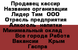 Продавец-кассир › Название организации ­ Лидер Тим, ООО › Отрасль предприятия ­ Алкоголь, напитки › Минимальный оклад ­ 13 000 - Все города Работа » Вакансии   . Крым,Гаспра